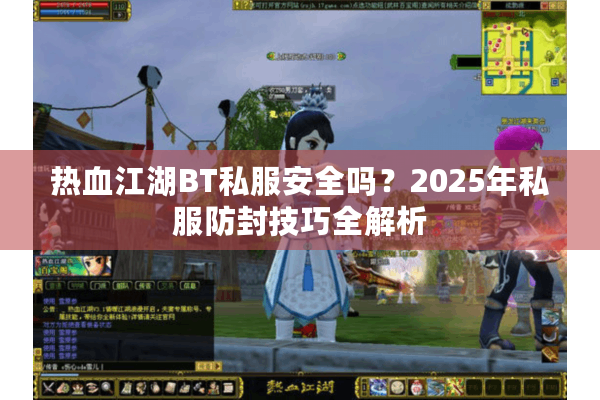热血江湖BT私服安全吗？2025年私服防封技巧全解析