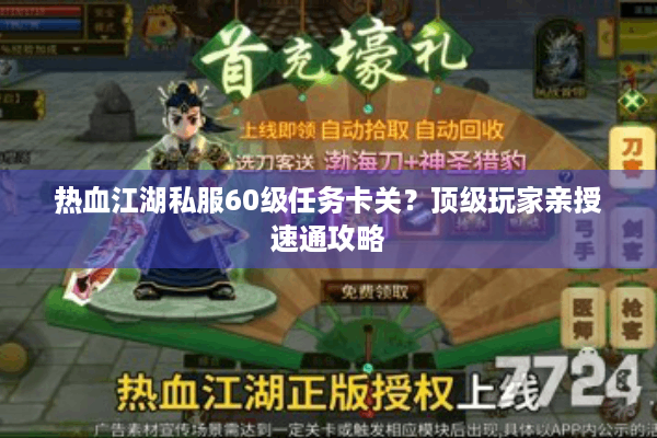 热血江湖私服60级任务卡关？顶级玩家亲授速通攻略