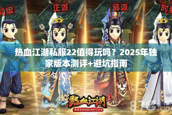 热血江湖私服22值得玩吗？2025年独家版本测评+避坑指南