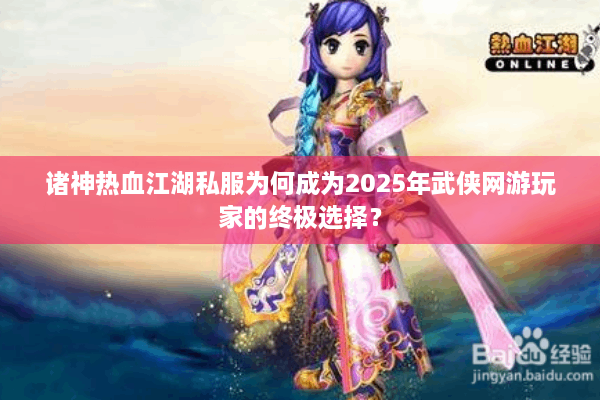诸神热血江湖私服为何成为2025年武侠网游玩家的终极选择？
