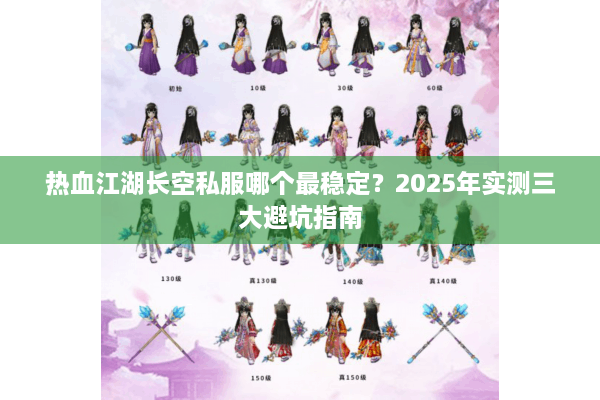 热血江湖长空私服哪个最稳定？2025年实测三大避坑指南
