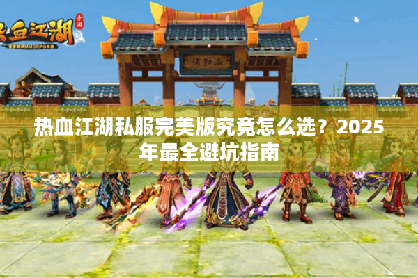 热血江湖私服完美版究竟怎么选？2025年最全避坑指南