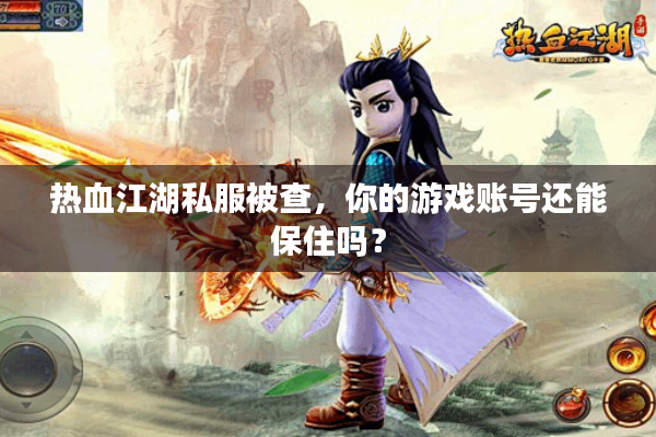 热血江湖私服被查,你的游戏账号还能保住吗? 热血江湖私服被查,你的游戏账号还能保住吗?