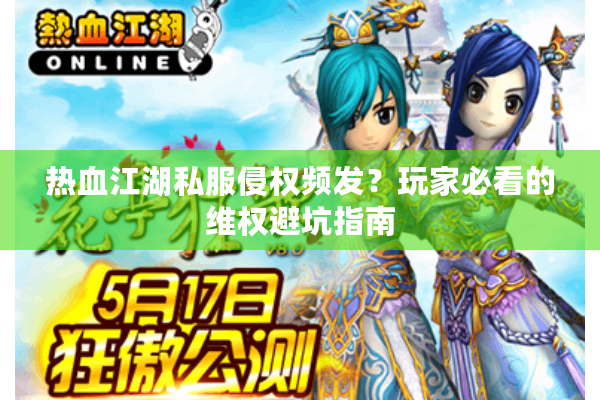 热血江湖私服侵权频发?玩家必看的维权避坑指南 热血江湖私服侵权频发?玩家必看的维权避坑指南