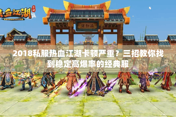 2018私服热血江湖卡顿严重?三招教你找到稳定高爆率的经典服 2018私服热血江湖卡顿严重?三招教你找到稳定高爆率的经典服