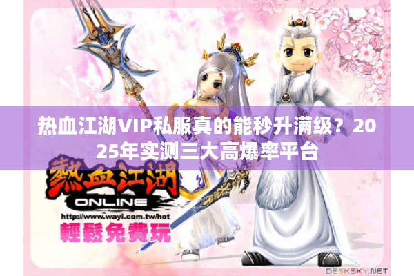 热血江湖VIP私服真的能秒升满级?2025年实测三大高爆率平台 热血江湖VIP私服真的能秒升满级?2025年实测三大高爆率平台
