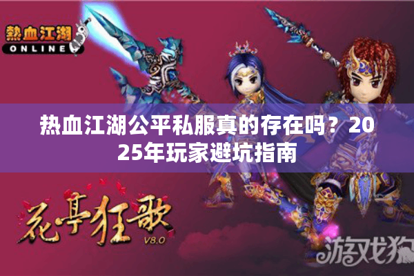 热血江湖公平私服真的存在吗？2025年玩家避坑指南