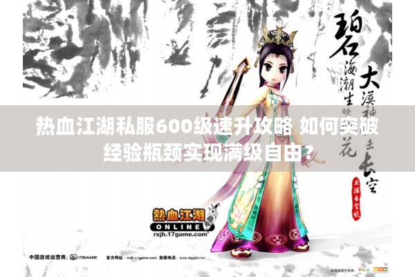 热血江湖私服600级速升攻略 如何突破经验瓶颈实现满级自由？