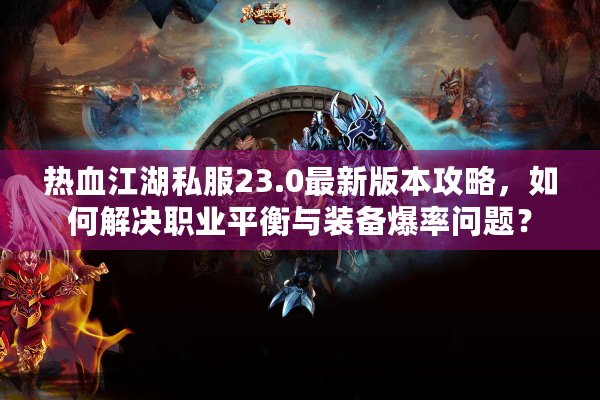 热血江湖私服23.0最新版本攻略,如何解决职业平衡与装备爆率问题? 热血江湖私服23.0最新版本攻略,如何解决职业平衡与装备爆率问题?