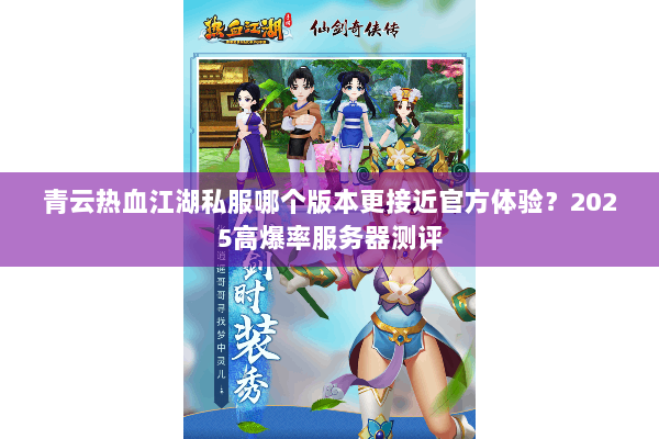 青云热血江湖私服哪个版本更接近官方体验?2025高爆率服务器测评 青云热血江湖私服哪个版本更接近官方体验?2025高爆率服务器测评