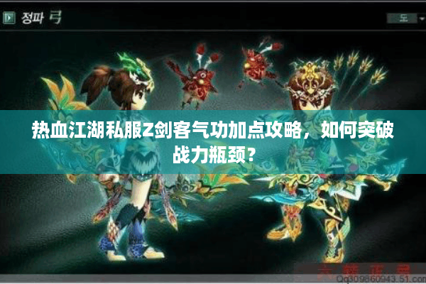 热血江湖私服Z剑客气功加点攻略，如何突破战力瓶颈？