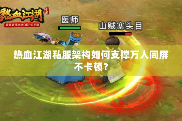 热血江湖私服架构如何支撑万人同屏不卡顿? 热血江湖私服架构如何支撑万人同屏不卡顿?