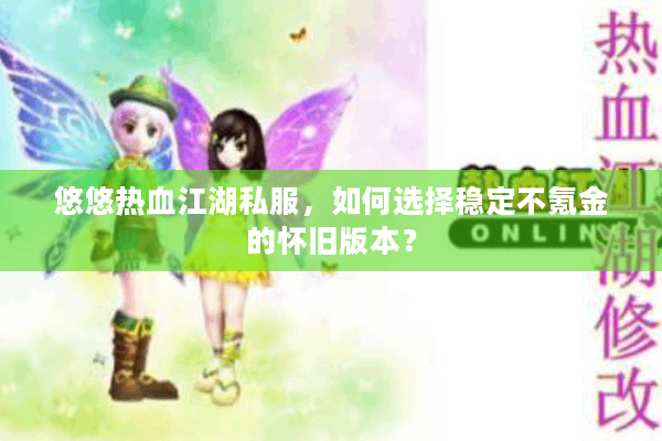 悠悠热血江湖私服，如何选择稳定不氪金的怀旧版本？