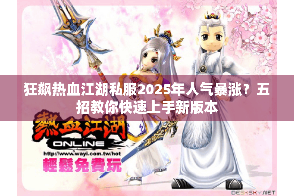 狂飙热血江湖私服2025年人气暴涨？五招教你快速上手新版本