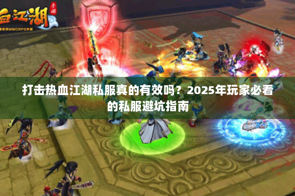 打击热血江湖私服真的有效吗？2025年玩家必看的私服避坑指南