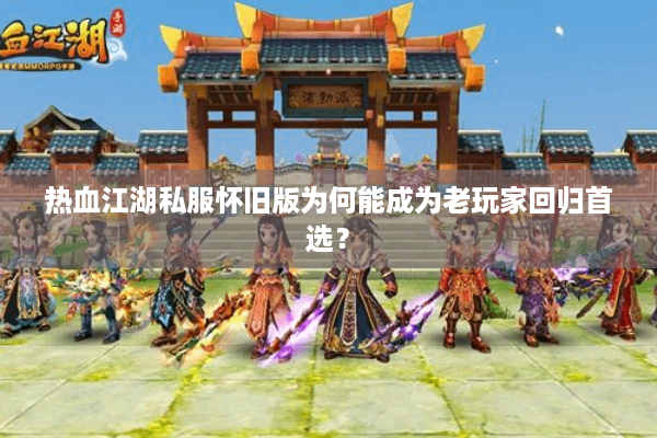 热血江湖私服怀旧版为何能成为老玩家回归首选? 热血江湖私服怀旧版为何能成为老玩家回归首选?