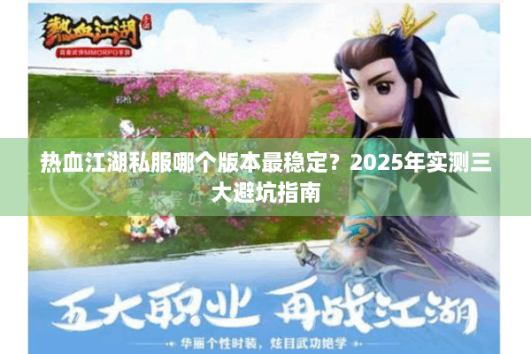 热血江湖私服哪个版本最稳定?2025年实测三大避坑指南 热血江湖私服哪个版本最稳定?2025年实测三大避坑指南