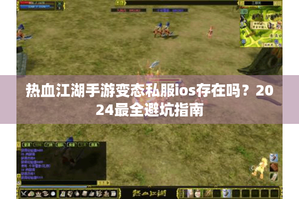 热血江湖手游变态私服ios存在吗？2024最全避坑指南