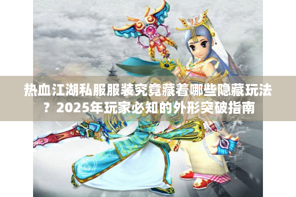 热血江湖私服服装究竟藏着哪些隐藏玩法?2025年玩家必知的外形突破指南 热血江湖私服服装究竟藏着哪些隐藏玩法?2025年玩家必知的外形突破指南