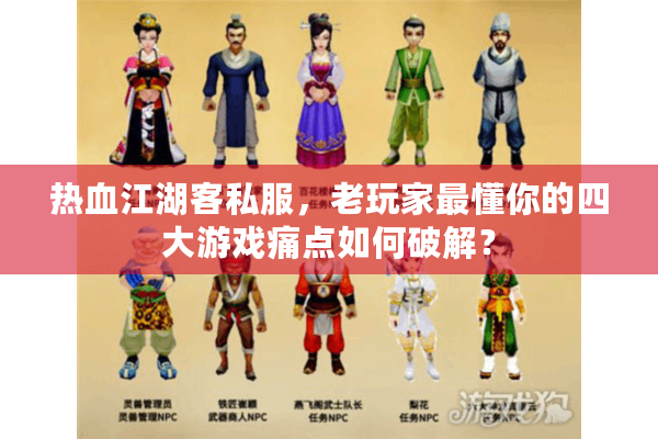 热血江湖客私服,老玩家最懂你的四大游戏痛点如何破解? 热血江湖客私服,老玩家最懂你的四大游戏痛点如何破解?