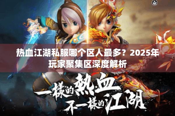 热血江湖私服哪个区人最多？2025年玩家聚集区深度解析