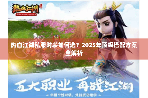 热血江湖私服时装如何选？2025年顶级搭配方案全解析