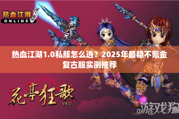 热血江湖1.0私服怎么选？2025年最稳不氪金复古服实测推荐