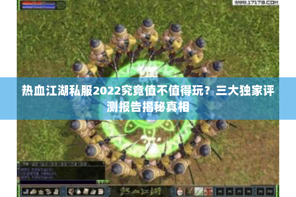 热血江湖私服2022究竟值不值得玩?三大独家评测报告揭秘真相 热血江湖私服2022究竟值不值得玩?三大独家评测报告揭秘真相