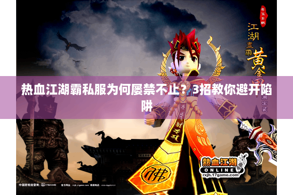 热血江湖霸私服为何屡禁不止?3招教你避开陷阱 热血江湖霸私服为何屡禁不止?3招教你避开陷阱