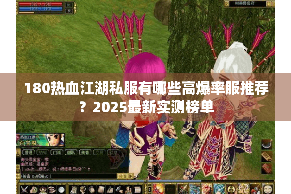 180热血江湖私服有哪些高爆率服推荐?2025最新实测榜单 180热血江湖私服有哪些高爆率服推荐?2025最新实测榜单