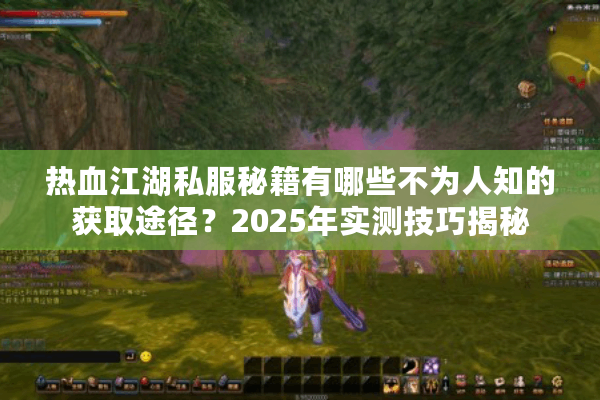 热血江湖私服秘籍有哪些不为人知的获取途径?2025年实测技巧揭秘 热血江湖私服秘籍有哪些不为人知的获取途径?2025年实测技巧揭秘