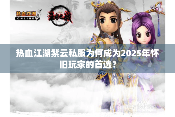 热血江湖紫云私服为何成为2025年怀旧玩家的首选？
