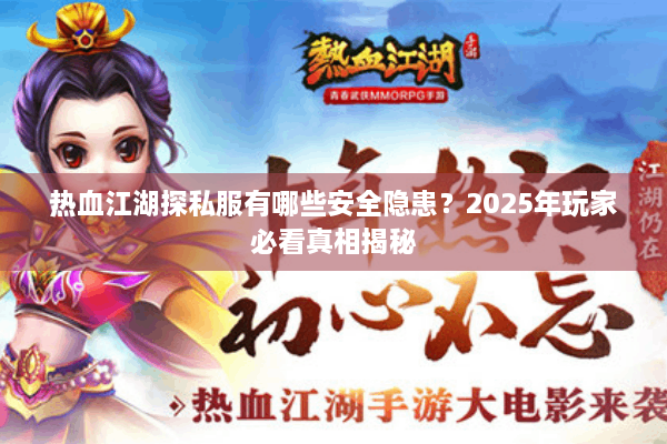 热血江湖探私服有哪些安全隐患？2025年玩家必看真相揭秘