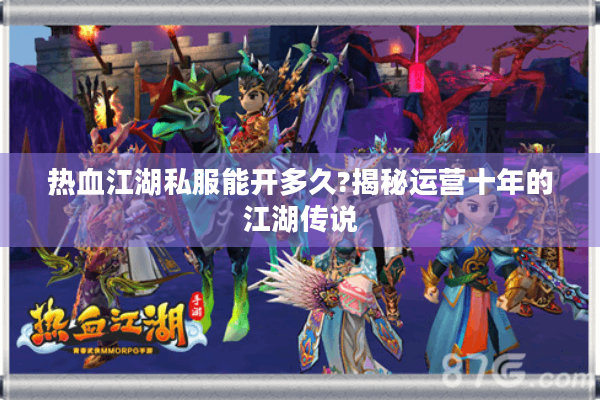 热血江湖私服能开多久?揭秘运营十年的江湖传说