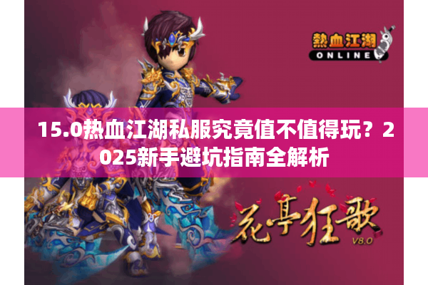 15.0热血江湖私服究竟值不值得玩？2025新手避坑指南全解析