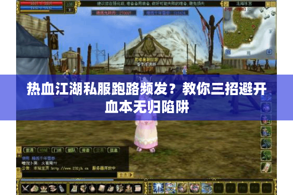 热血江湖私服跑路频发?教你三招避开血本无归陷阱 热血江湖私服跑路频发?教你三招避开血本无归陷阱