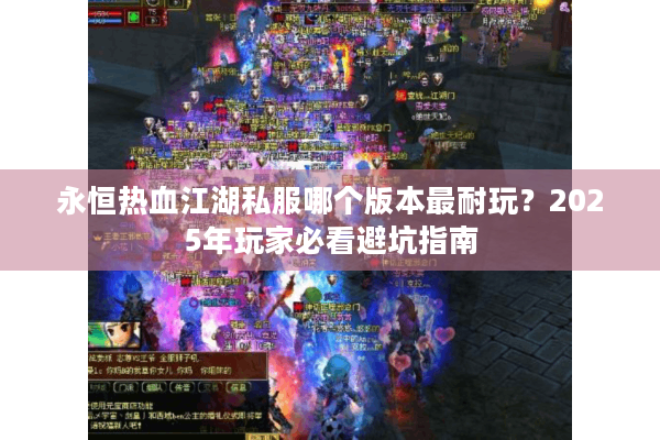 永恒热血江湖私服哪个版本最耐玩?2025年玩家必看避坑指南 永恒热血江湖私服哪个版本最耐玩?2025年玩家必看避坑指南