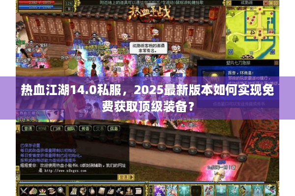 热血江湖14.0私服,2025最新版本如何实现免费获取顶级装备? 热血江湖14.0私服,2025最新版本如何实现免费获取顶级装备?