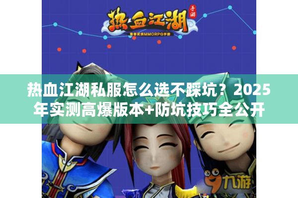 热血江湖私服怎么选不踩坑?2025年实测高爆版本+防坑技巧全公开 热血江湖私服怎么选不踩坑?2025年实测高爆版本+防坑技巧全公开