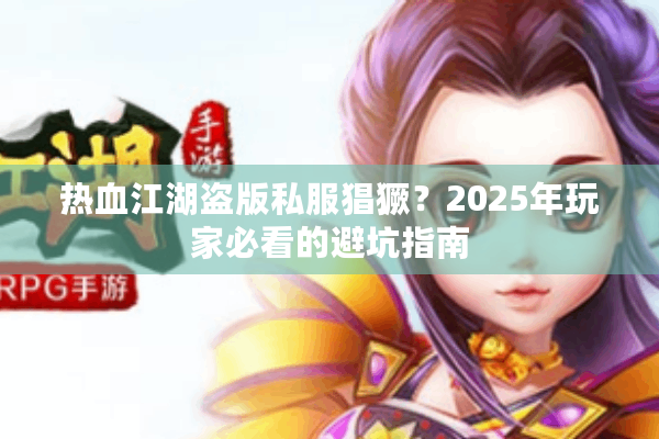 热血江湖盗版私服猖獗？2025年玩家必看的避坑指南