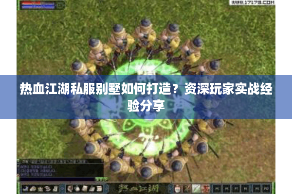 热血江湖私服别墅如何打造？资深玩家实战经验分享