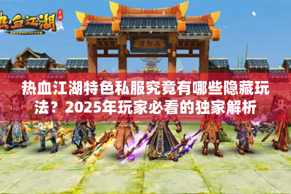 热血江湖特色私服究竟有哪些隐藏玩法？2025年玩家必看的独家解析