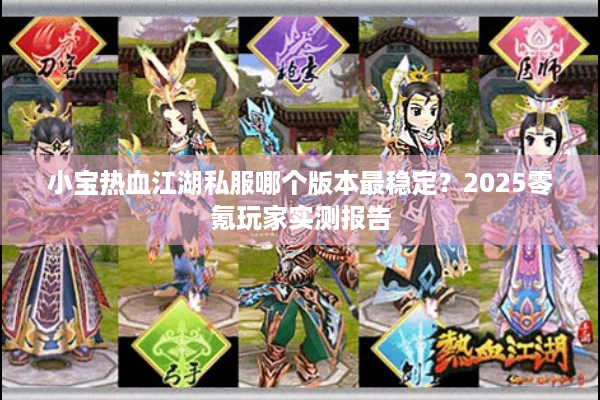 小宝热血江湖私服哪个版本最稳定?2025零氪玩家实测报告 小宝热血江湖私服哪个版本最稳定?2025零氪玩家实测报告