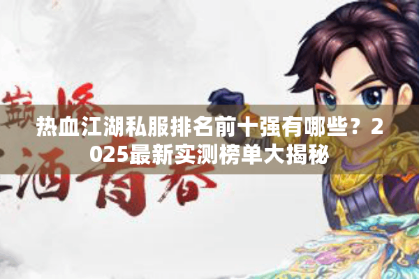 热血江湖私服排名前十强有哪些？2025最新实测榜单大揭秘