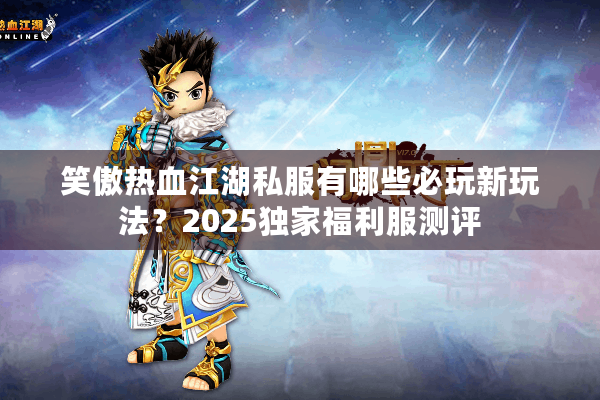 笑傲热血江湖私服有哪些必玩新玩法?2025独家福利服测评 笑傲热血江湖私服有哪些必玩新玩法?2025独家福利服测评