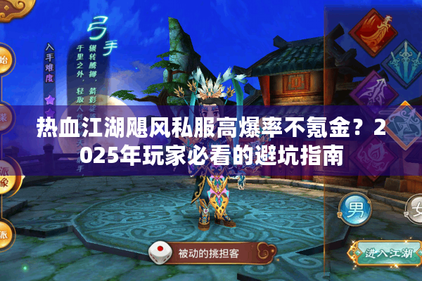 热血江湖飓风私服高爆率不氪金？2025年玩家必看的避坑指南