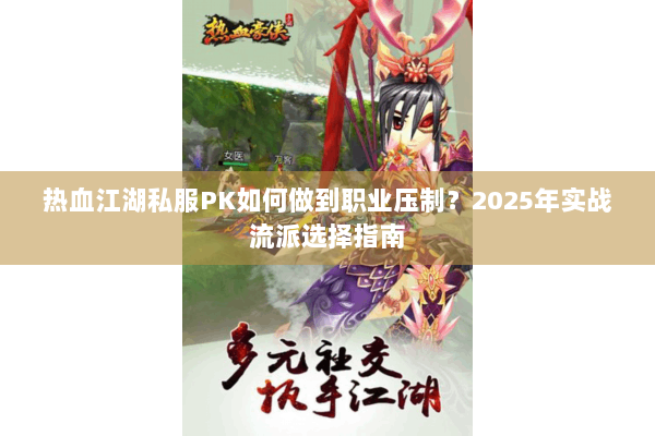 热血江湖私服PK如何做到职业压制?2025年实战流派选择指南 热血江湖私服PK如何做到职业压制?2025年实战流派选择指南