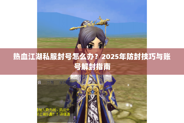 热血江湖私服封号怎么办？2025年防封技巧与账号解封指南