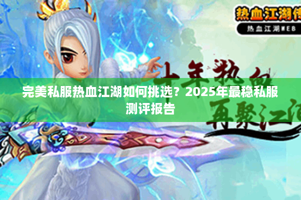 完美私服热血江湖如何挑选？2025年最稳私服测评报告