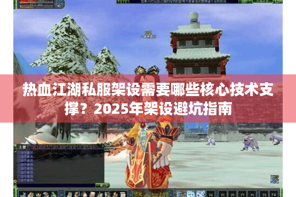 热血江湖私服架设需要哪些核心技术支撑？2025年架设避坑指南